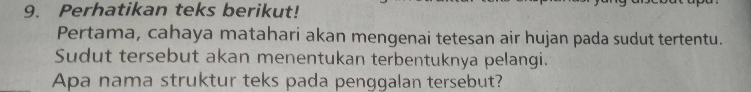 Perhatikan teks berikut! 
Pertama, cahaya matahari akan mengenai tetesan air hujan pada sudut tertentu. 
Sudut tersebut akan menentukan terbentuknya pelangi. 
Apa nama struktur teks pada penggalan tersebut?