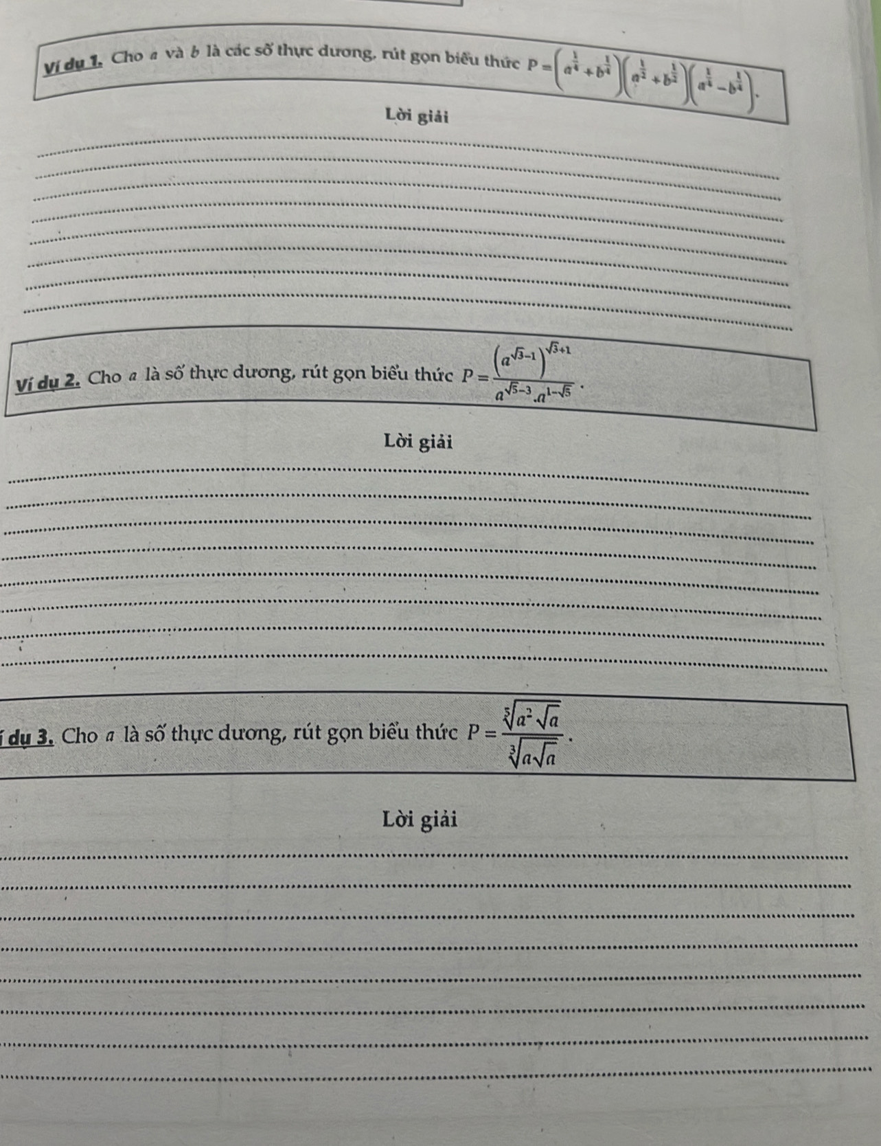 Vị dụ 1, Cho 4 và 6 là các số thực dương, rút gọn biểu thức 
_ P=(a^(frac 1)4+b^(frac 1)4)(a^(frac 1)2+b^(frac 1)2)(a^(frac 1)4-b^(frac 1)4). 
_ 
Lời giải 
_ 
_ 
_ 
_ 
_ 
_ 
_ 
_ 
Vi dụ 2. Cho 4 là số thực dương, rút gọn biểu thức P=frac (a^(sqrt(3)-1))^sqrt(3)+1a^(sqrt(5)-3).a^(1-sqrt(5)). 
_ 
Lời giải 
_ 
_ 
_ 
_ 
_ 
_ 
_ 
_ 
_ 
1 dụ 3. Cho # là số thực dương, rút gọn biểu thức P=frac sqrt[5](a^2sqrt a)sqrt[3](asqrt a). 
Lời giải 
_ 
_ 
_ 
_ 
_ 
_ 
_ 
_