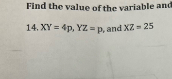 Find the value of the variable and 
14. XY=4p, YZ=p , and XZ=25