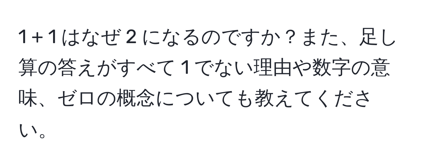 1 + 1 はなぜ 2 になるのですか？また、足し算の答えがすべて 1 でない理由や数字の意味、ゼロの概念についても教えてください。