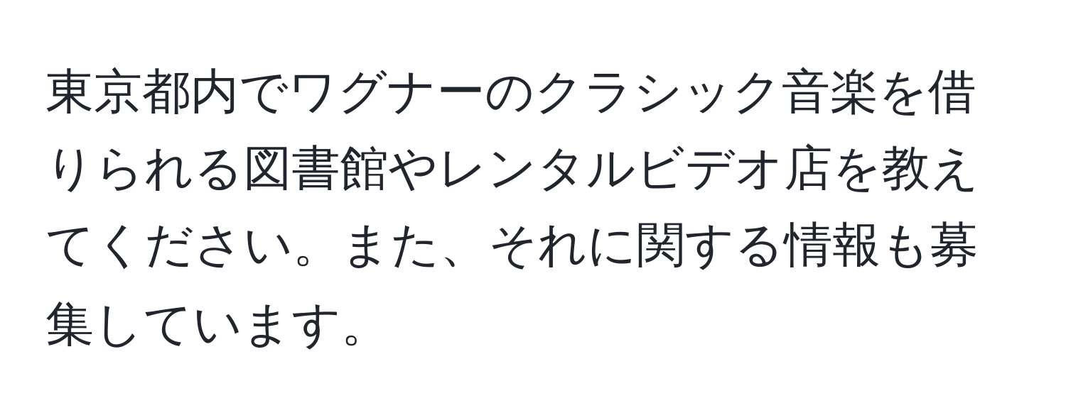 東京都内でワグナーのクラシック音楽を借りられる図書館やレンタルビデオ店を教えてください。また、それに関する情報も募集しています。