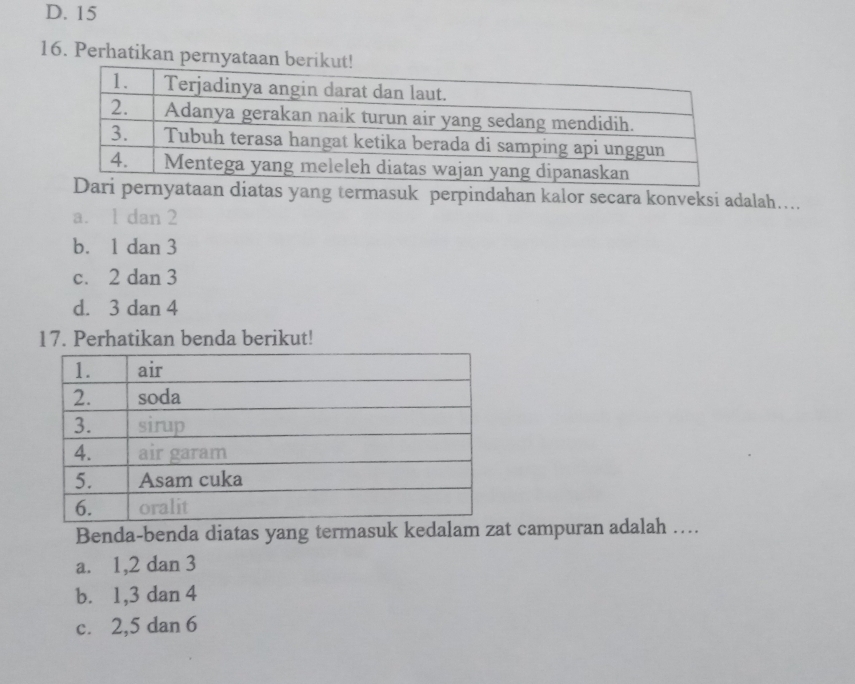 D. 15
16. Perhatikan pernyataa
taan diatas yang termasuk perpindahan kalor secara konveksi adalah…..
a. 1 dan 2
b. 1 dan 3
c. 2 dan 3
d. 3 dan 4
17. Perhatikan benda berikut!
Benda-benda diatas yang termasuk kedalam zat campuran adalah …
a. 1, 2 dan 3
b. 1, 3 dan 4
c. 2, 5 dan 6