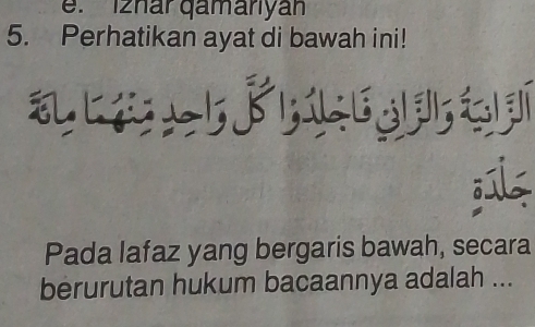 e. I2har qamanyan
5. Perhatikan ayat di bawah ini!

Pada lafaz yang bergaris bawah, secara
berurutan hukum bacaannya adalah ...