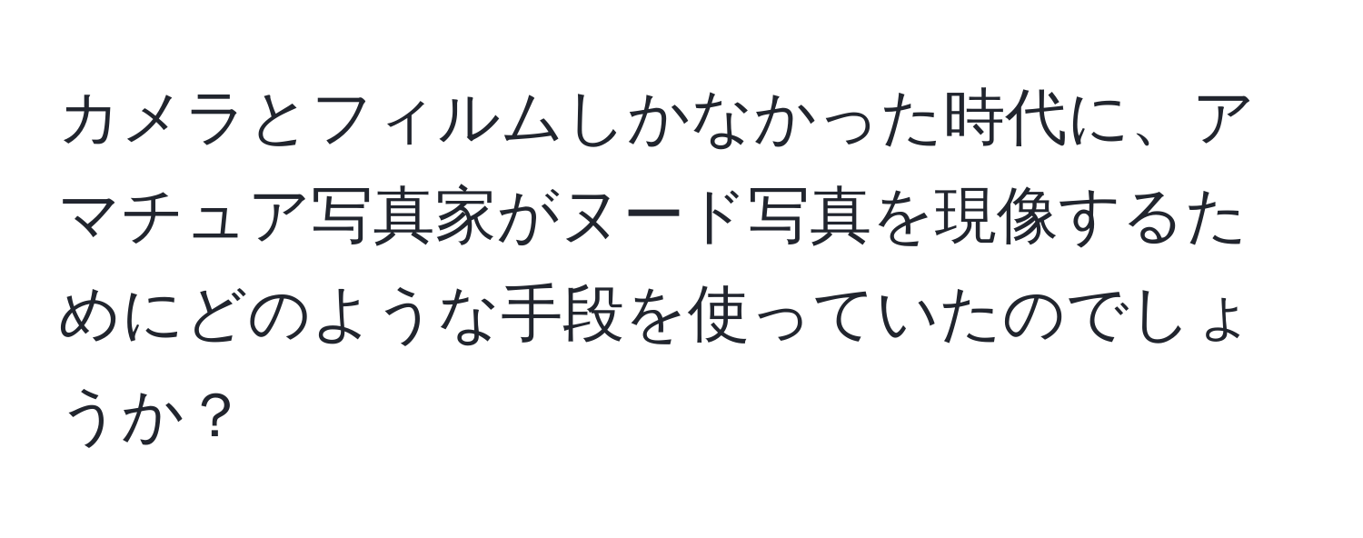 カメラとフィルムしかなかった時代に、アマチュア写真家がヌード写真を現像するためにどのような手段を使っていたのでしょうか？