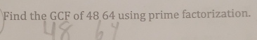 Find the GCF of 48 64 using prime factorization.
