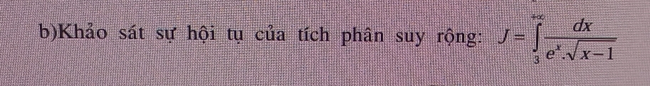 Khảo sát sự hội tụ của tích phân suy rộng: J=∈tlimits _3^((+∈fty)frac dx)e^x· sqrt(x-1)