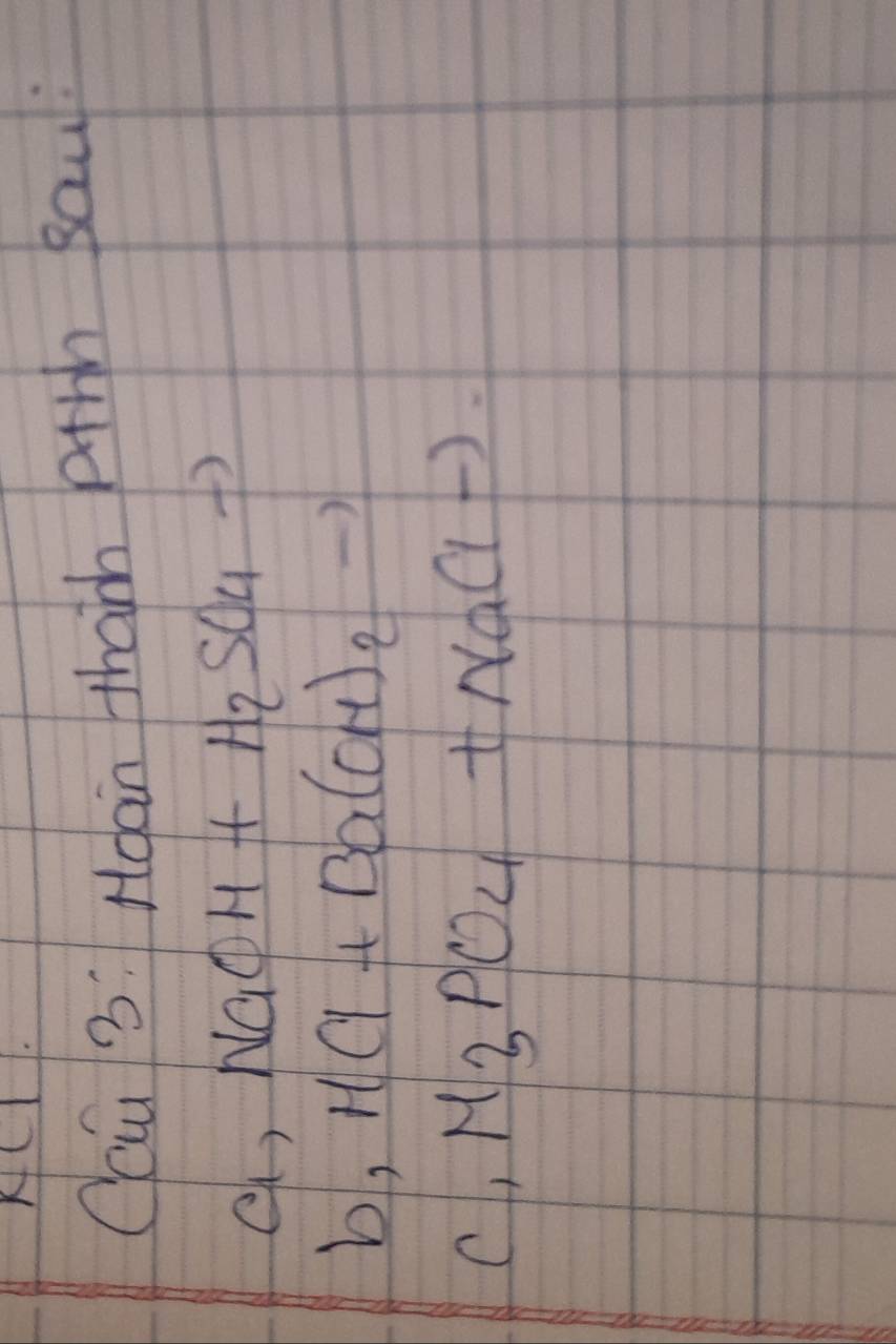 AC 
Ccu 3: Hoan tharh p+th sau: 
e) NaOH+H_2SO_4to
b, HCl+Ba(OH)_2to
C, M_3PO_4+NaClto