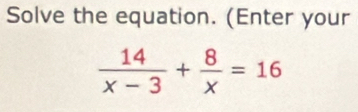 Solve the equation. (Enter your
 14/x-3 + 8/x =16