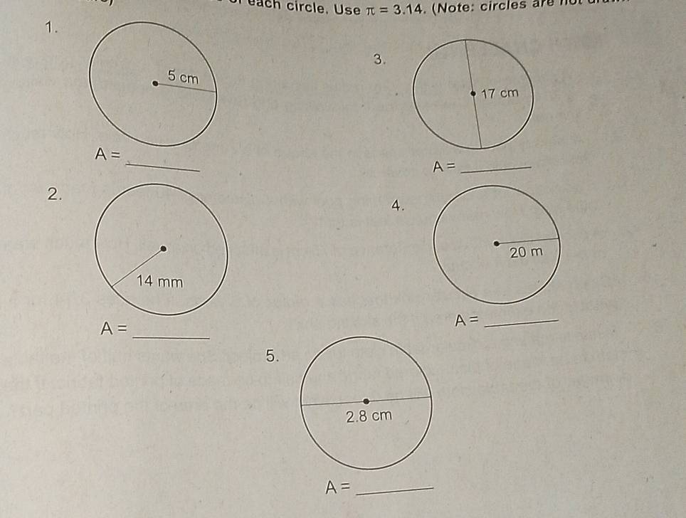 each circle. Use π =3.14. (Note: circles are 
1. 
3. 
_
A=
A= _ 
2. 
4.
A=
A= _ 
_ 
5.
A= _