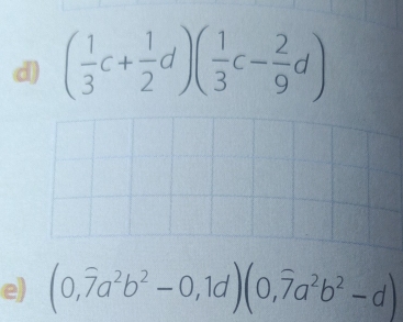 ( 1/3 c+ 1/2 d)( 1/3 c- 2/9 d)
e) (0,widehat 7a^2b^2-0,1d)(0,widehat 7a^2b^2-d)