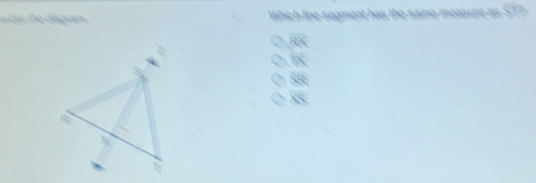 er the diagram . Which line segment has the same measure as ST?
overline RX
b
overline OX
SR
overline XY