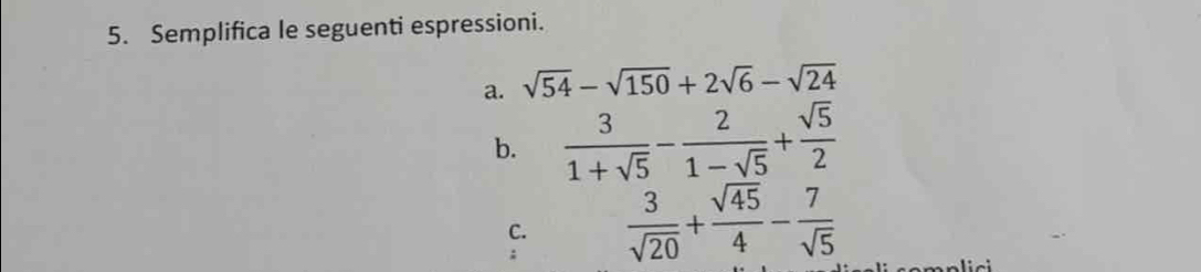 Semplifica le seguenti espressioni. 
a. sqrt(54)-sqrt(150)+2sqrt(6)-sqrt(24)
b.  3/1+sqrt(5) - 2/1-sqrt(5) + sqrt(5)/2 
C.  3/sqrt(20) + sqrt(45)/4 - 7/sqrt(5) 