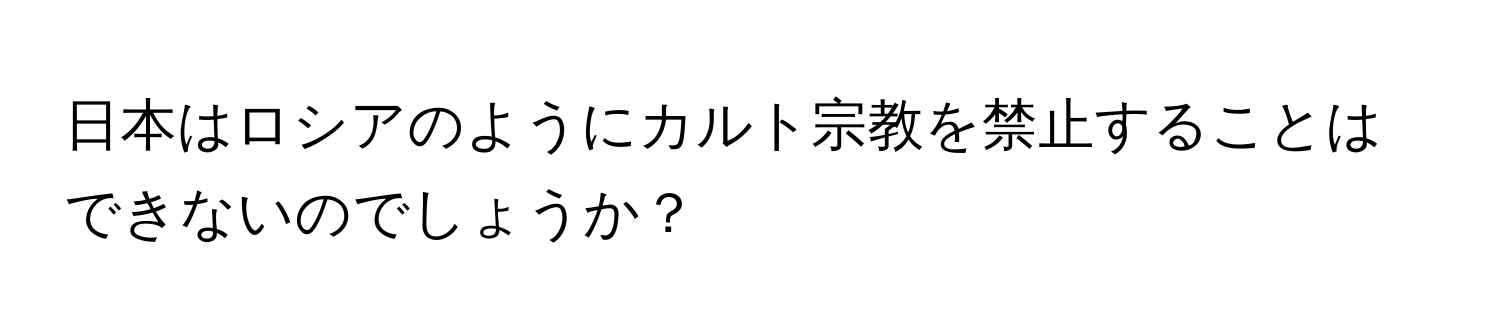 日本はロシアのようにカルト宗教を禁止することはできないのでしょうか？