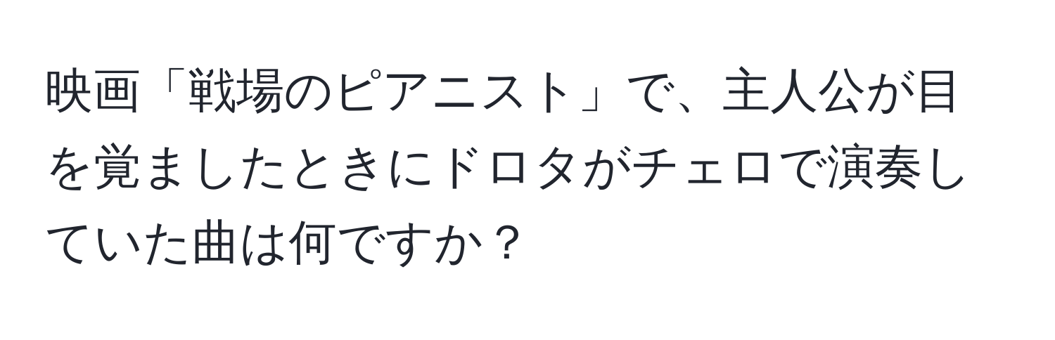 映画「戦場のピアニスト」で、主人公が目を覚ましたときにドロタがチェロで演奏していた曲は何ですか？