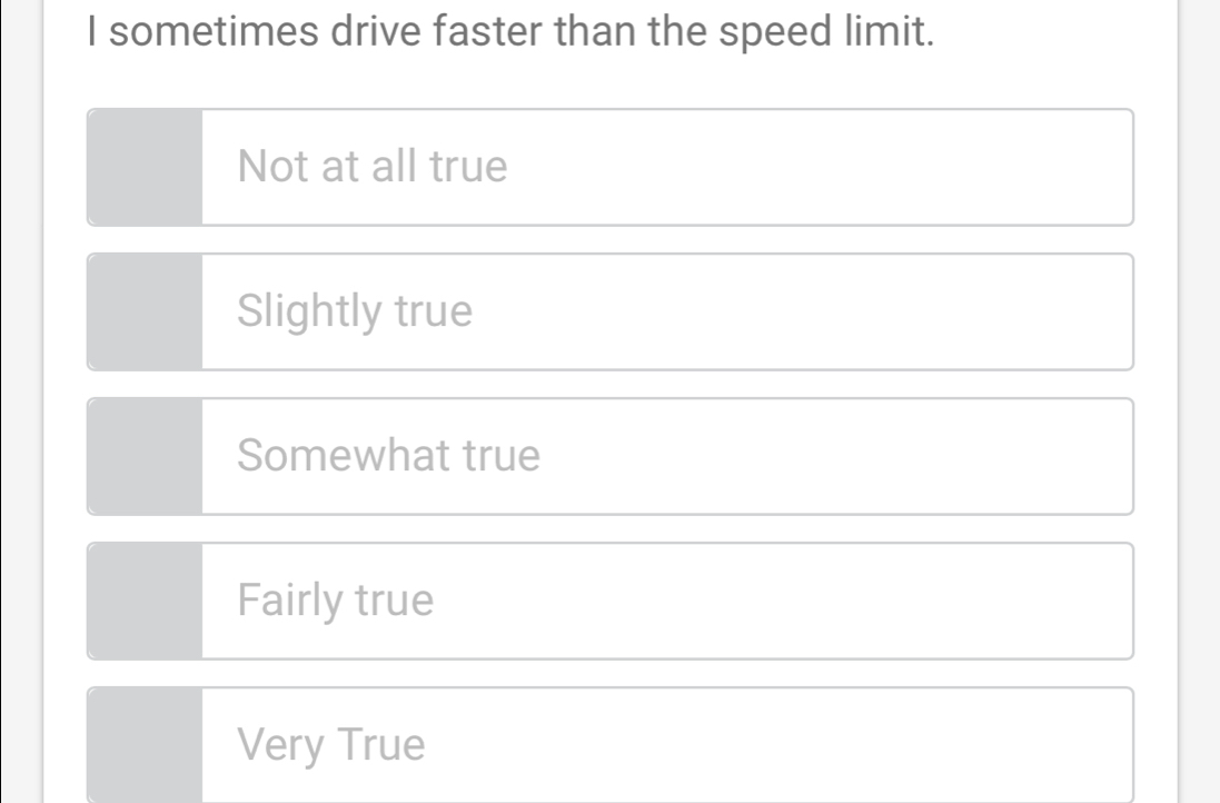 sometimes drive faster than the speed limit.
Not at all true
Slightly true
Somewhat true
Fairly true
Very True