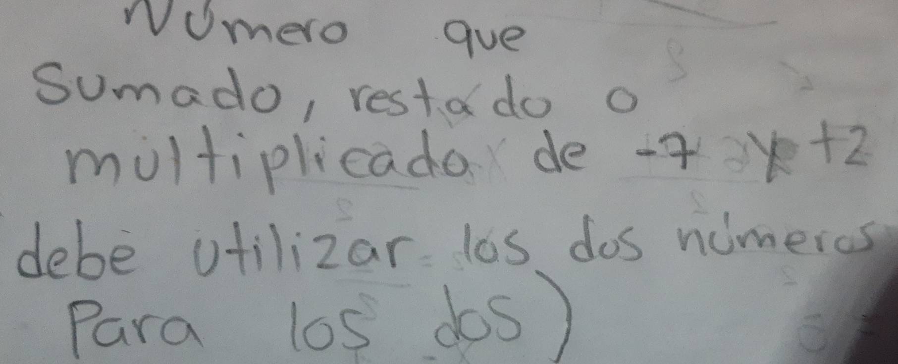 Nomero gue 
Sumado, restd do o 
moltiplicado de -7 2x+2
debe ofilizar las dos nimeros 
Para los dos)