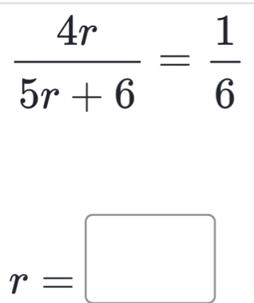 Solved: 4r/5r+6 = 1/6 r= [Math]