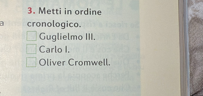 Metti in ordine 
a cronologico. 
Guglielmo III. 
Carlo I. 
Oliver Cromwell.