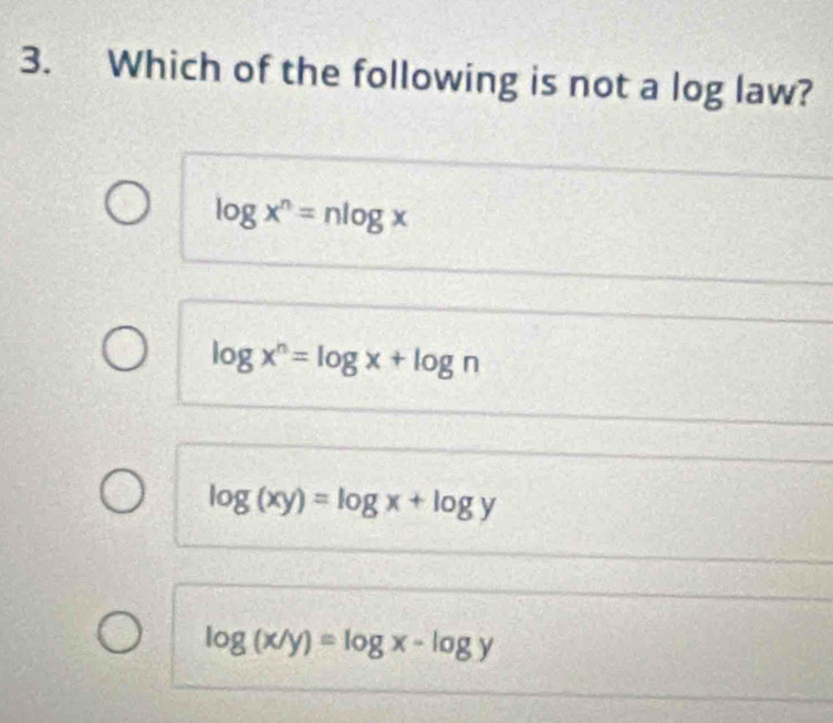 Which of the following is not a log law?
log x^n=nlog x
log x^n=log x+log n
log (xy)=log x+log y
log (x/y)=log x-log y