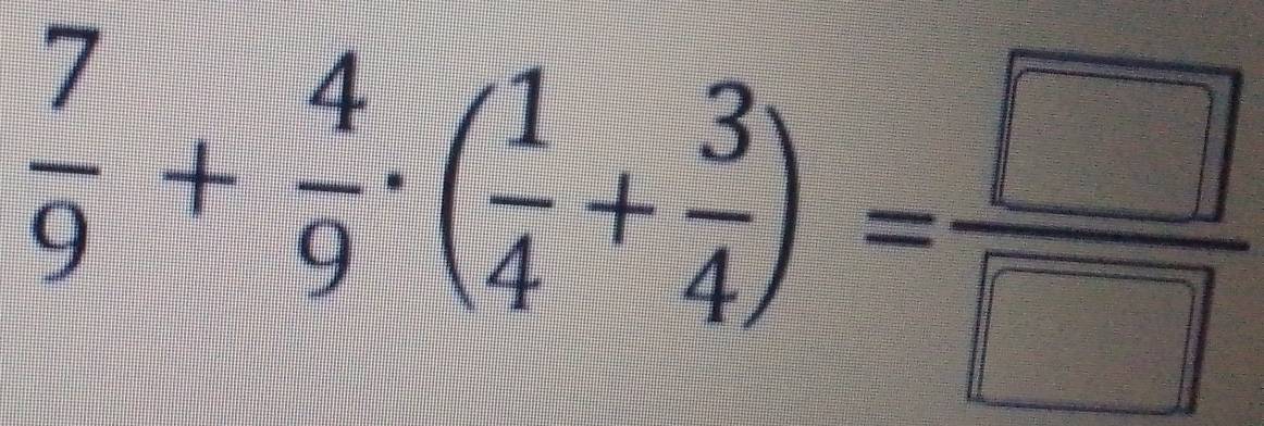  7/9 + 4/9 · ( 1/4 + 3/4 )= □ /□  