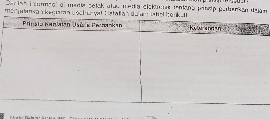 nsip tersebut ? 
Carilah informasi di media cetak atau media elektronik tentang prinsip perbankan dalam 
menjalankan kegiatan usahanya! Catatlah dalam t