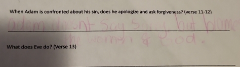 When Adam is confronted about his sin, does he apologize and ask forgiveness? (verse 11-12) 
What does Eve do? (Verse 13)