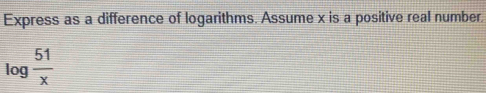 Express as a difference of logarithms. Assume x is a positive real number.
log  51/x 