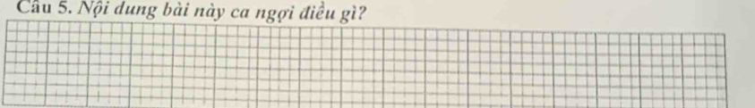 Cầu 5. Nội dung bài này ca ngợi điều gì?