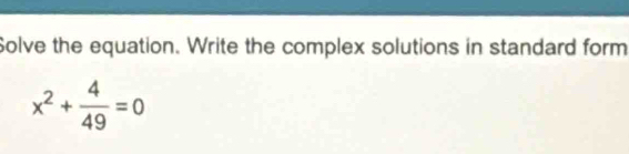 Solve the equation. Write the complex solutions in standard form
x^2+ 4/49 =0