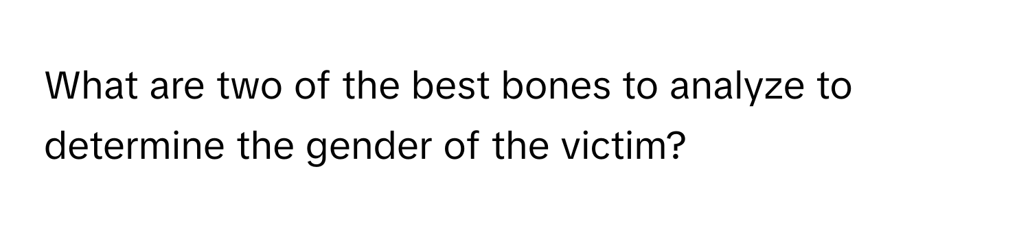 What are two of the best bones to analyze to determine the gender of the victim?