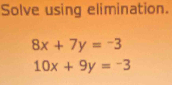 Solve using elimination.
8x+7y=-3
10x+9y=-3