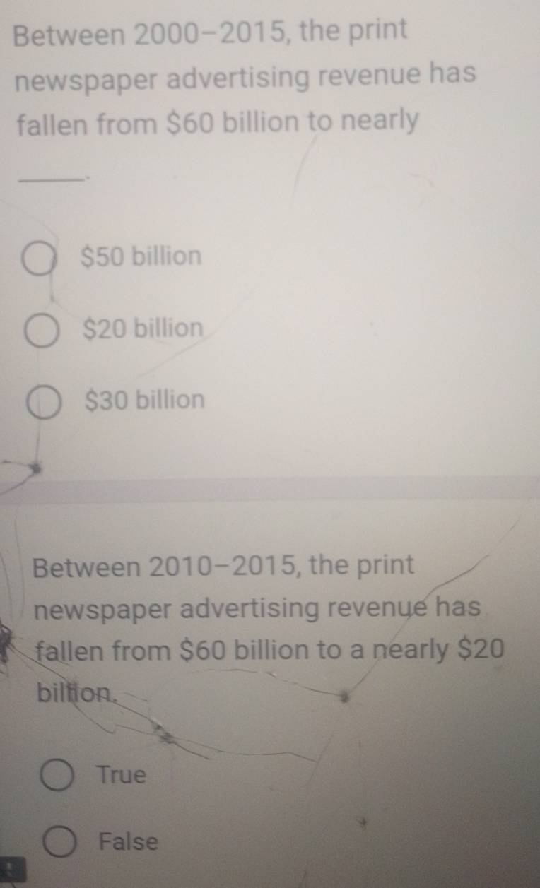 Between 2000-2015, the print
newspaper advertising revenue has
fallen from $60 billion to nearly
_.
$50 billion
$20 billion
$30 billion
Between 2010-2015, the print
newspaper advertising revenue has
fallen from $60 billion to a nearly $20
billion.
True
False
!