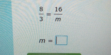  8/3 = 16/m 
m=□