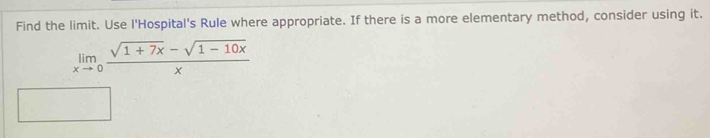 Find the limit. Use l'Hospital's Rule where appropriate. If there is a more elementary method, consider using it.
limlimits _xto 0 (sqrt(1+7x)-sqrt(1-10x))/x 
