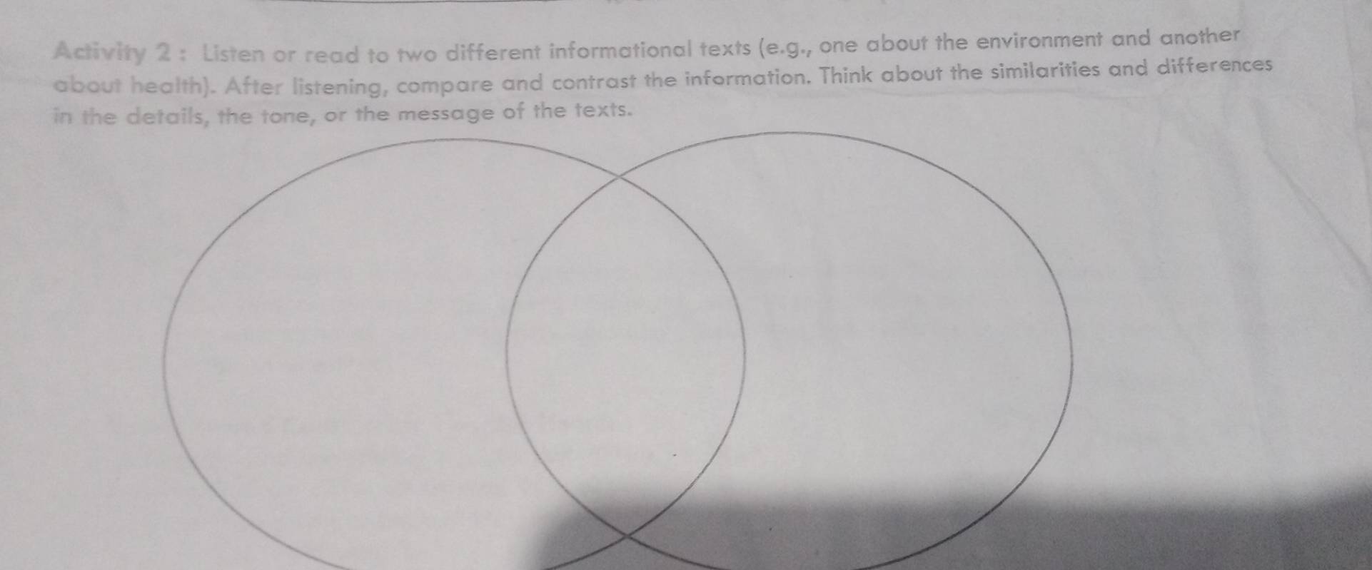 Activity 2 : Listen or read to two different informational texts (e.g., one about the environment and another 
about health). After listening, compare and contrast the information. Think about the similarities and differences 
in the details, the tone, or the message of the texts.