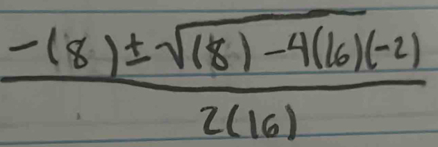  (-(8)± sqrt((8)-4(16)(-2)))/2(16) 