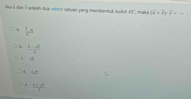 Jika vector u dan vector v adalah dua vektor satuan yang membentuk sudut 45° , maka (vector u+vector v)· vector v= _
a.  1/2 sqrt(2)
b.  (2-sqrt(2))/2 
C. sqrt(2)
d. 2sqrt(2)
e.  (2+sqrt(2))/2 