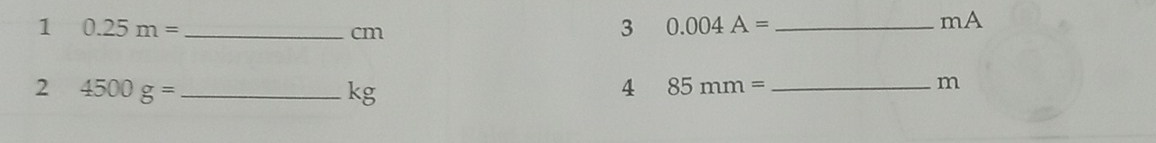 1 0.25m= _ 
mA
cm
3 0.004A= _ 
2 4500g= _ 
kg
4 85mm= _
m