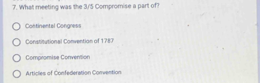 What meeting was the 3/5 Compromise a part of?
Continental Congress
Constitutional Convention of 1787
Compromise Convention
Articles of Confederation Convention