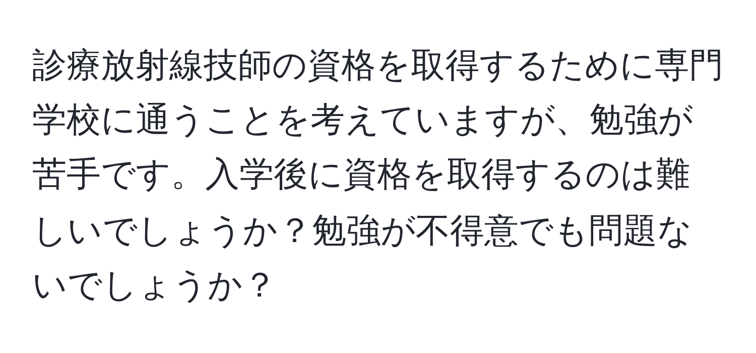 診療放射線技師の資格を取得するために専門学校に通うことを考えていますが、勉強が苦手です。入学後に資格を取得するのは難しいでしょうか？勉強が不得意でも問題ないでしょうか？