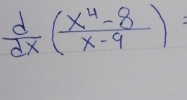  d/dx ( (x^4-8)/x-9 )=