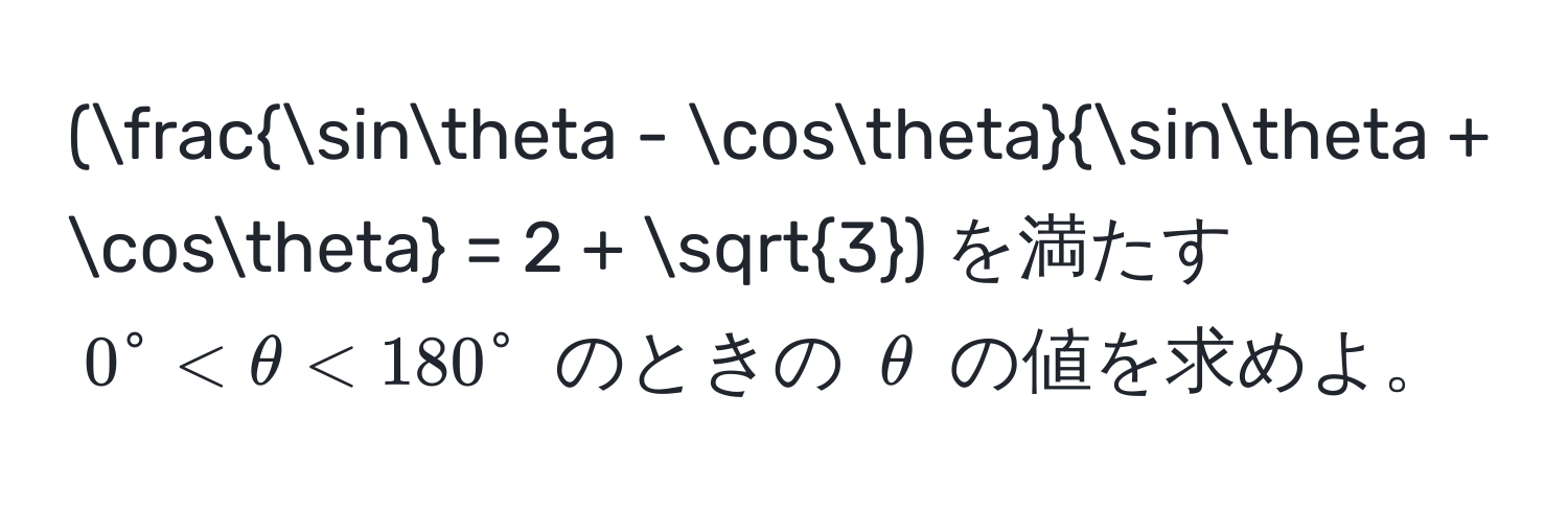 ( (sinθ - cosθ)/sinθ + cosθ  = 2 + sqrt(3)) を満たす (0° < θ < 180°) のときの (θ) の値を求めよ。