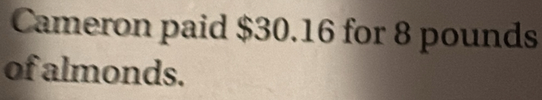 Cameron paid $30.16 for 8 pounds
of almonds.