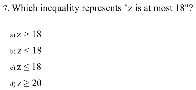 Which inequality represents "z is at most 18'' ?
a) z>18
b) z<18</tex>
c) z≤ 18
d) z≥ 20