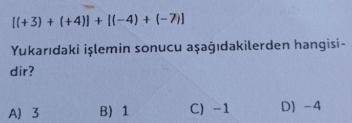 [(+3)+(+4)]+[(-4)+(-7)]
Yukarıdaki işlemin sonucu aşağıdakilerden hangisi-
dir?
A 3 B 1 C -1 D -4