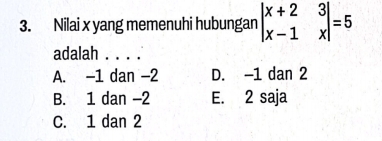 Nilai x yang memenuhi hubungan beginvmatrix x+2&3 x-1&xendvmatrix =5
adalah . . . .
A. -1 dan -2 D. -1 dan 2
B. 1 dan -2 E. 2 saja
C. 1 dan 2