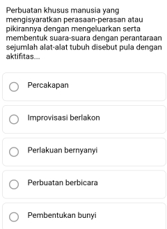 Perbuatan khusus manusia yang
mengisyaratkan perasaan-perasan atau
pikirannya dengan mengeluarkan serta
membentuk suara-suara dengan perantaraan
sejumlah alat-alat tubuh disebut pula dengan
aktifitas...
Percakapan
Improvisasi berlakon
Perlakuan bernyanyi
Perbuatan berbicara
Pembentukan bunyi