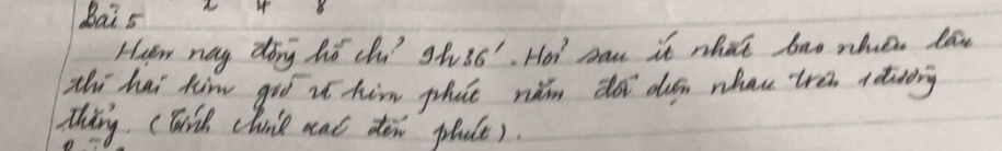 Bai 5 A 
Haew ney dong hi chu 9h 36' Hor' Iha it whatt bno nhve lan 
zhi hai him gió it him phut riǎn di duén whau tren adiing 
Thing (wick chine nac don phule).