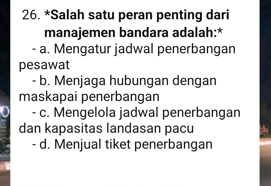 Salah satu peran penting dari
manajemen bandara adalah:*
- a. Mengatur jadwal penerbangan
pesawat
- b. Menjaga hubungan dengan
maskapai penerbangan
- c. Mengelola jadwal penerbangan
dan kapasitas landasan pacu
- d. Menjual tiket penerbangan