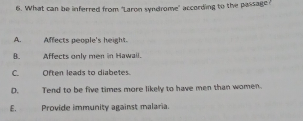 What can be inferred from ‘Laron syndrome’ according to the passage?
A. Affects people's height.
B. Affects only men in Hawaii.
C. Often leads to diabetes.
D. Tend to be five times more likely to have men than women.
E. Provide immunity against malaria.